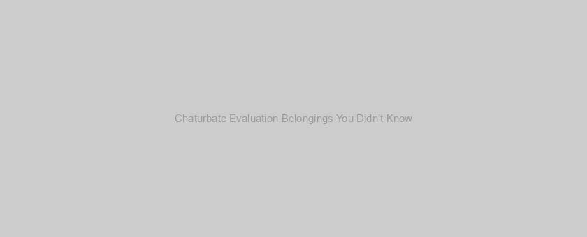 Chaturbate Evaluation Belongings You Didn’t Know